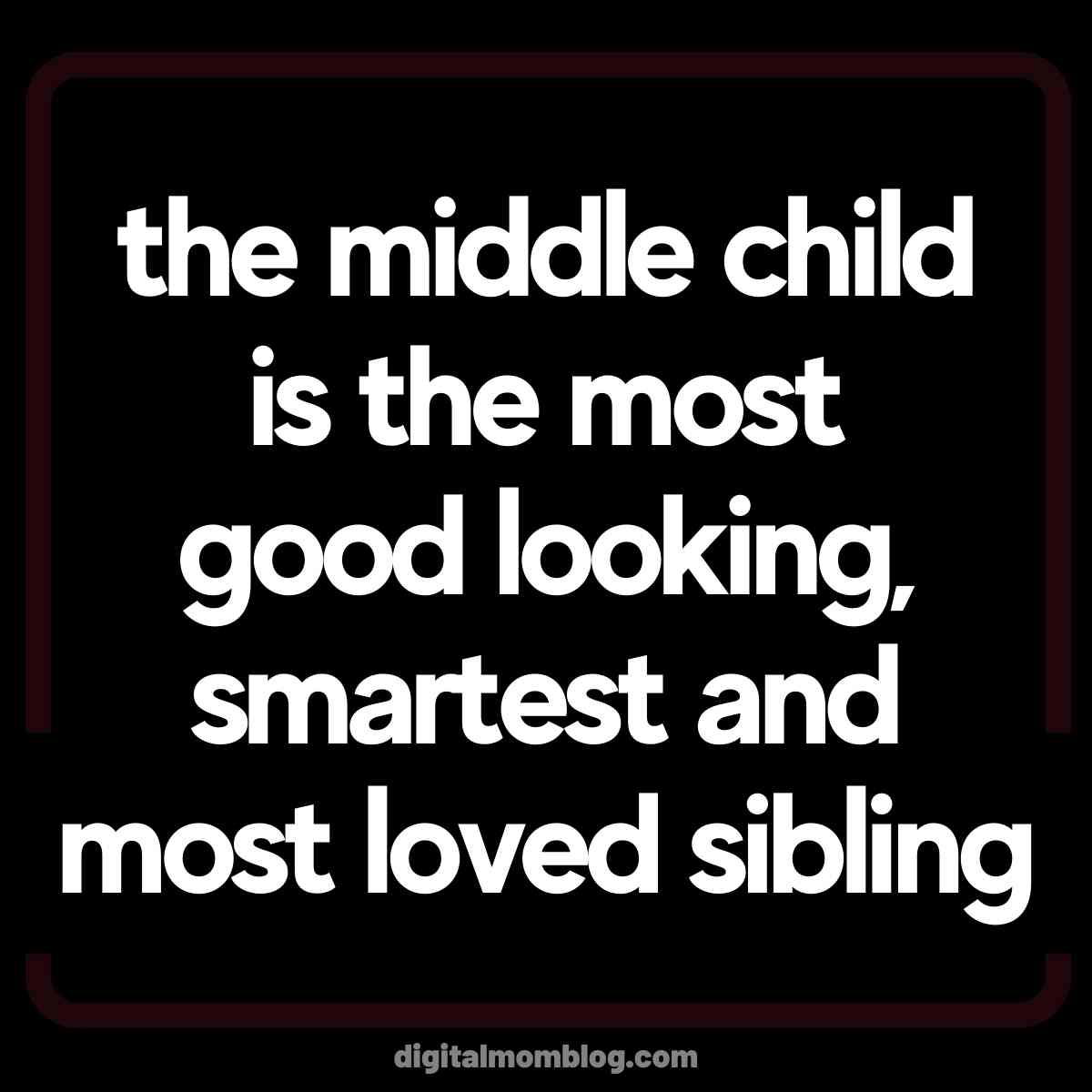 Funny Sibling Meme - Middle Child the middle child is the most good looking, smartest and most loved sibling