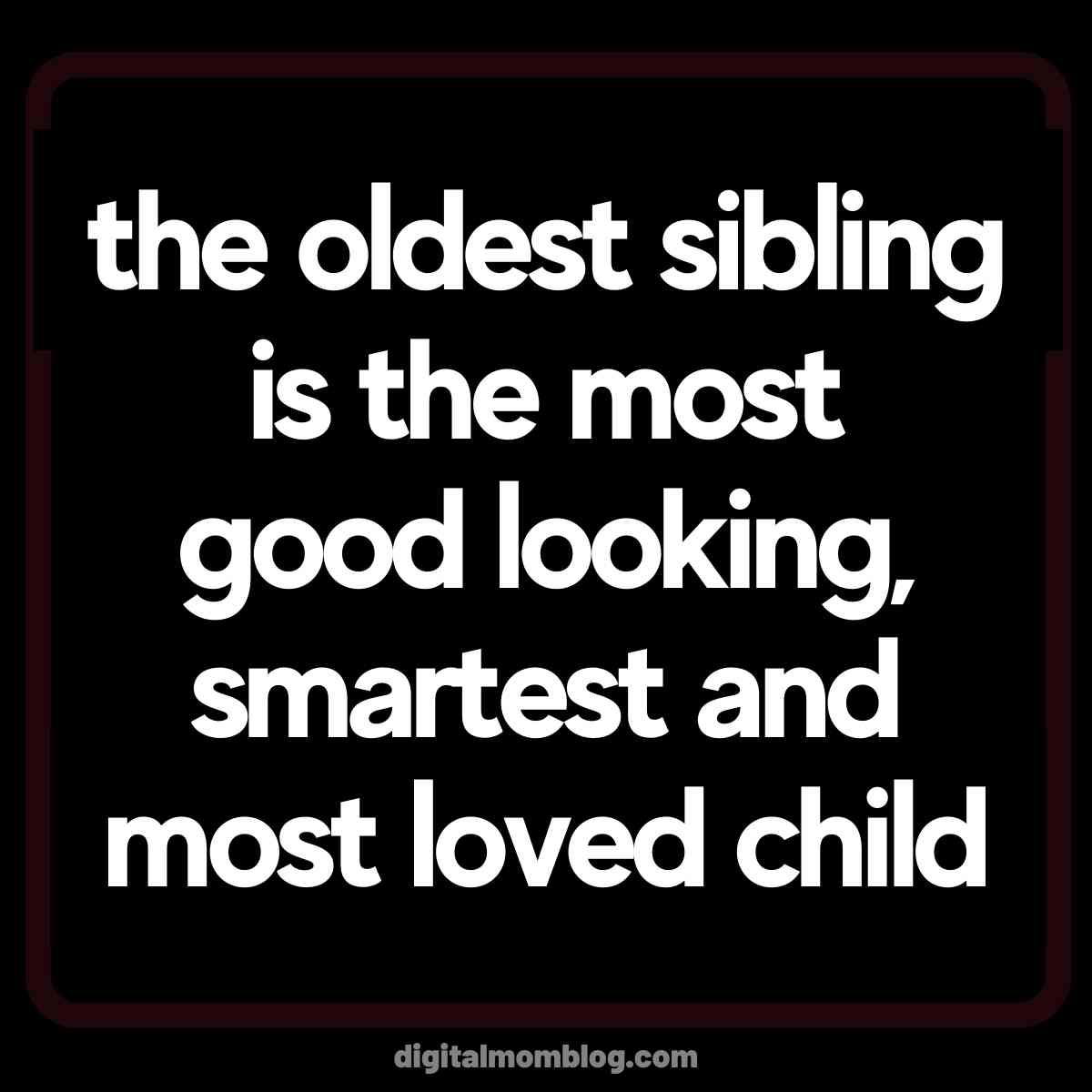 Funny Sibling Meme - Oldest Child A humorous text meme declaring that the oldest sibling is the most good looking, smartest, and most loved child; clearly, the middle child might have something to say about this!