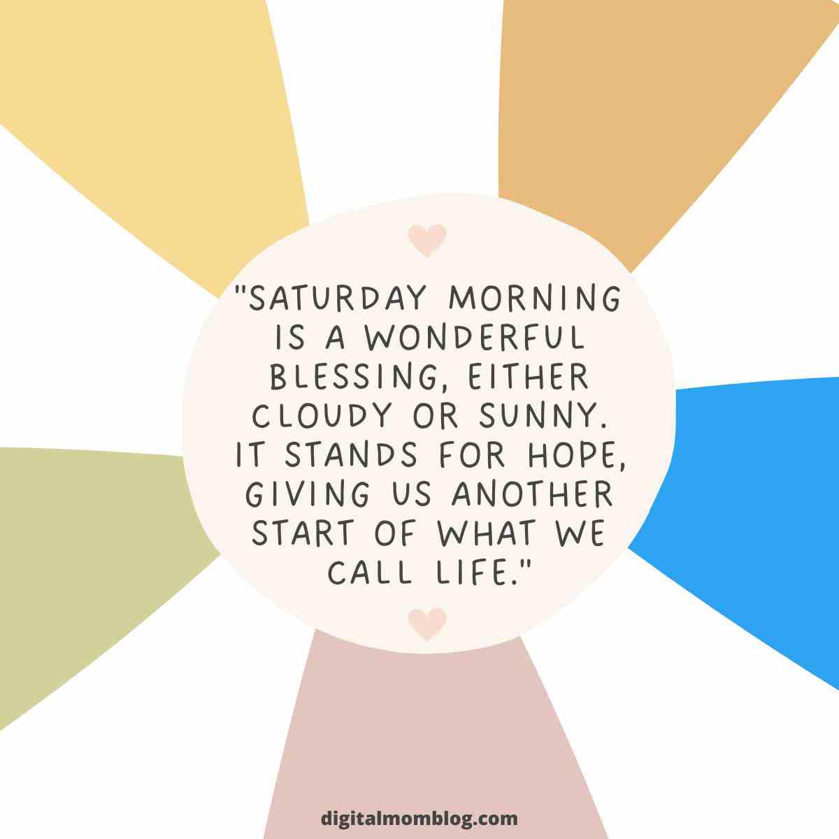 saturday morning quote saturday morning quote: "Saturday morning is a wonderful blessing, either cloudy or sunny. It stands for hope, giving us another start of what we call life.