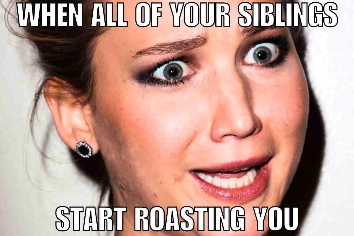 sibling roast meme A woman with a startled expression captioned “WHEN ALL OF YOUR SIBLINGS START ROASTING YOU,” perfectly capturing that classic sibling roast session where you become the main course.