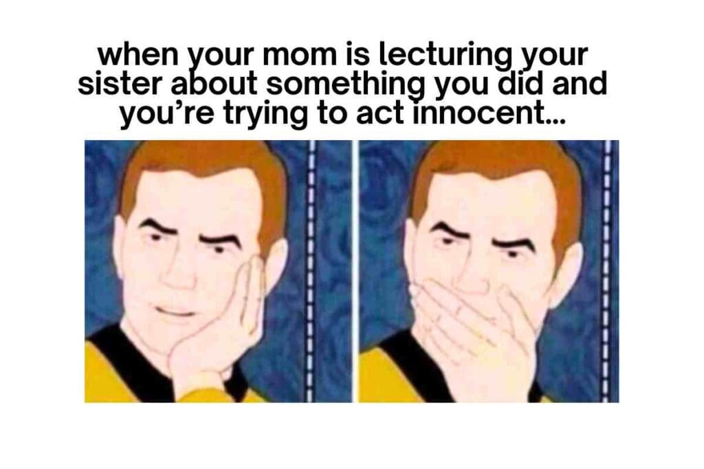 sister sibling meme Cartoon character caught in two frames: one cheekily thoughtful and the other with a hand over the mouth, paired with the relatable text 'when your mom is lecturing your sister about something you did and you’re trying to act innocent.' Perfectly encapsulates the classic sibling move of dodging blame while secretly celebrating inside.