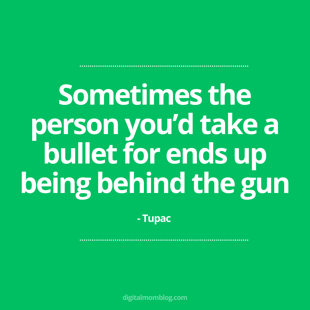 tupac quote Meme featuring a quote by Tupac that says, 'Sometimes the person you’d take a bullet for ends up being behind the gun,' set against a green background.