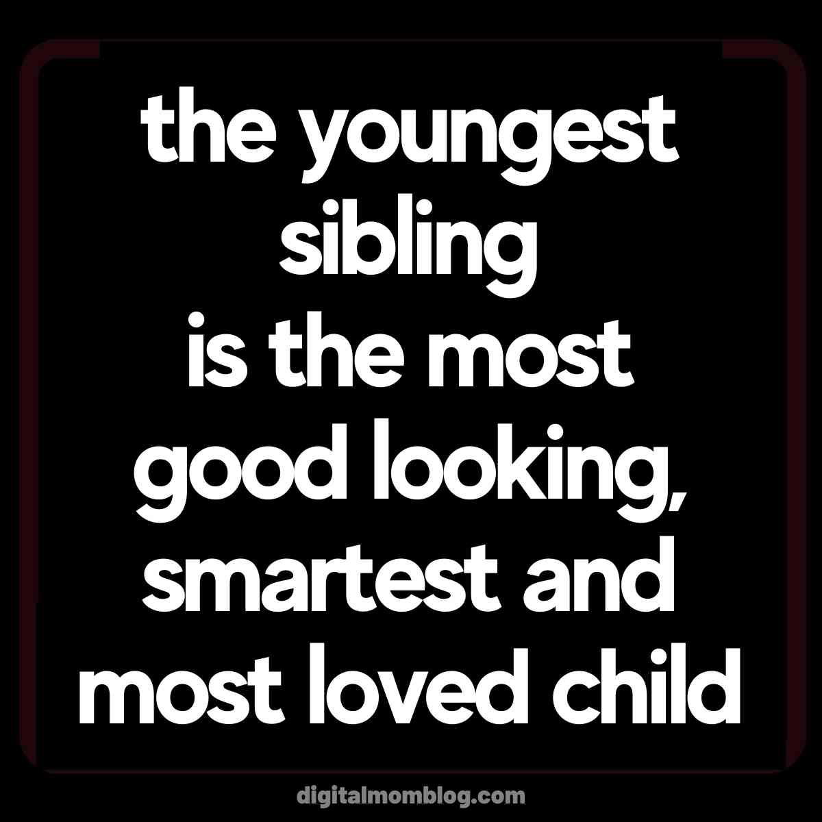 youngest sibling meme A witty meme proclaiming that the youngest sibling is the most attractive, intelligent, and beloved child—perfect fuel for playful sibling rivalries and those classic 'youngest gets away with everything' laughs.