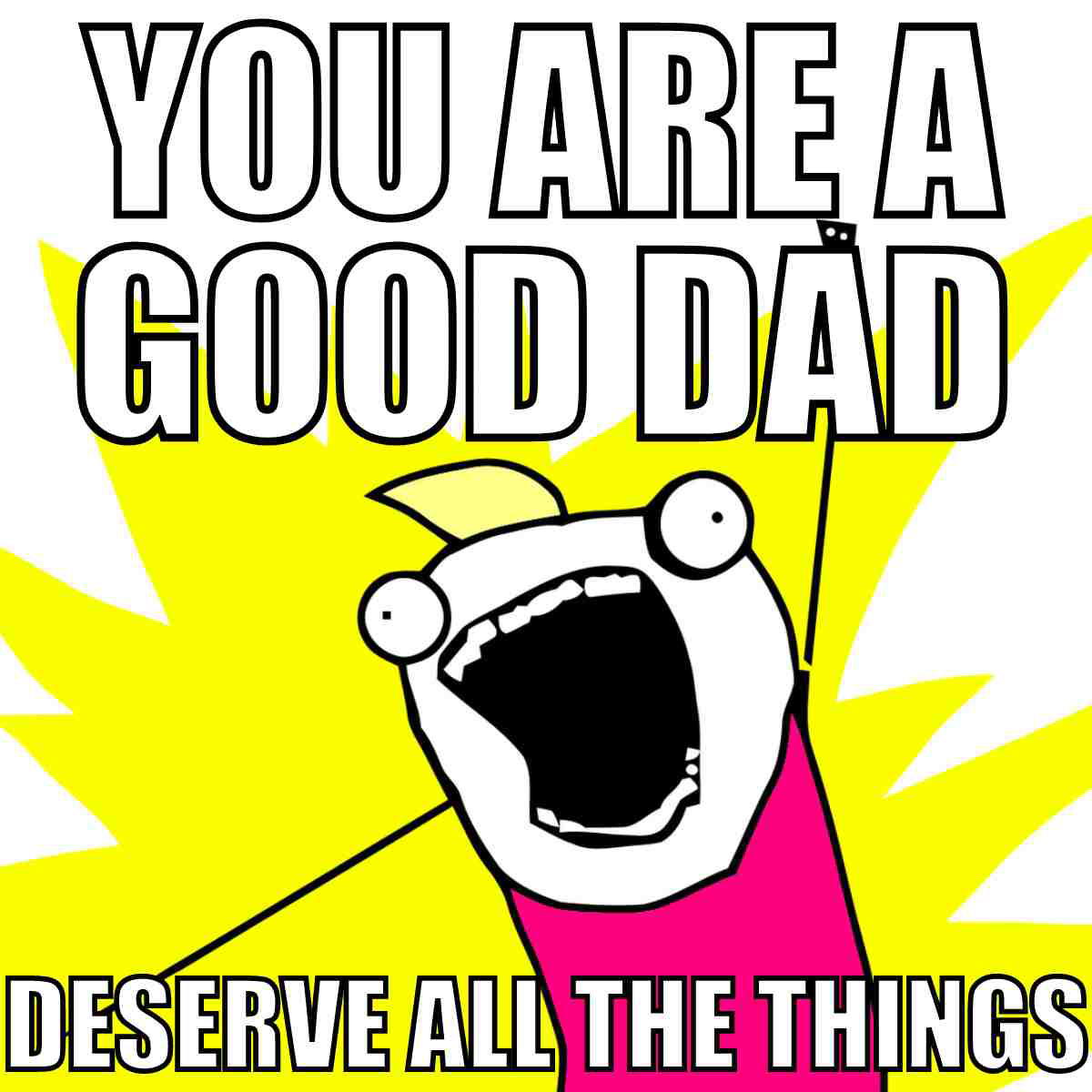 wholesome fathers day meme good dad A wholesome father's day meme featuring a cartoon character with an excited expression and outstretched arm, set against a bright yellow background, with the text 'You are a good dad deserve all the things.'