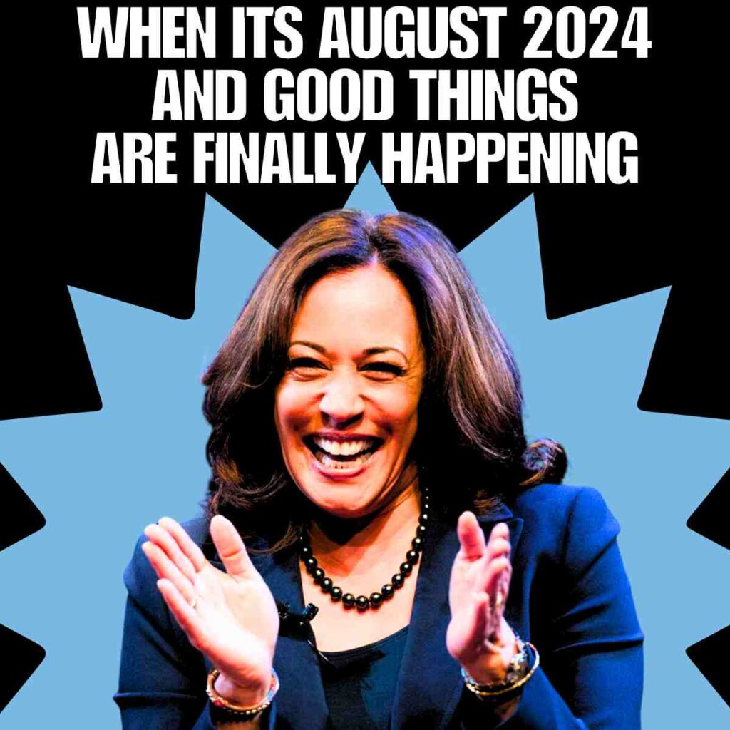 august 2024 meme kamala harris when its august 2024 and good things are finally happening august meme 2024