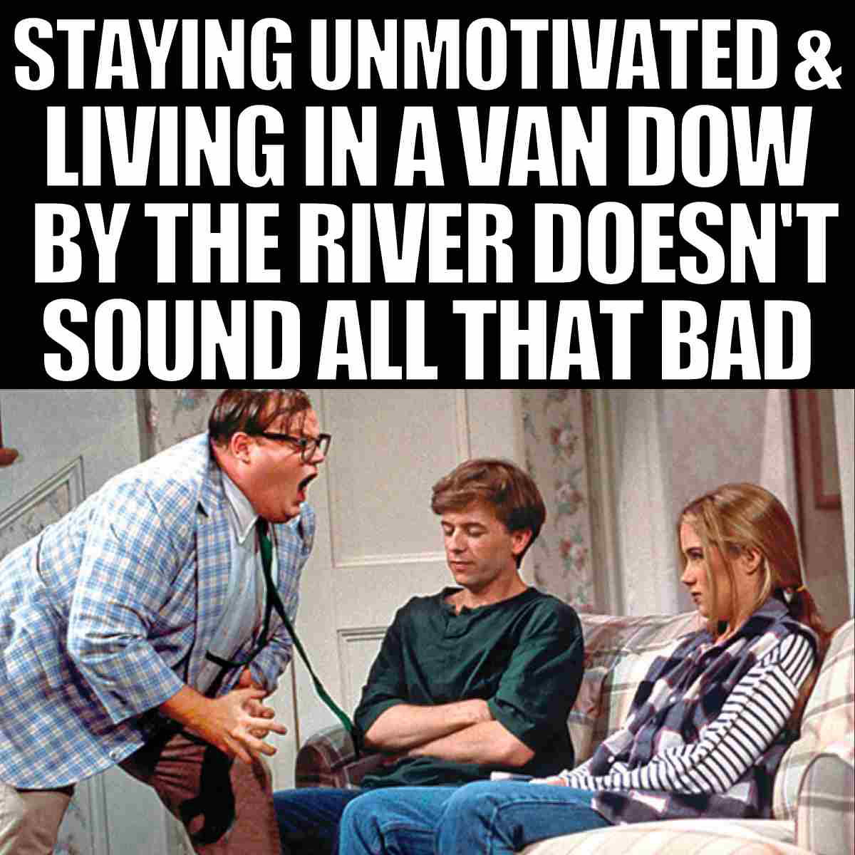 chris farley motivational meme A humorous meme featuring a motivational pep talk with the text, 'Staying unmotivated & living in a van down by the river doesn't sound all that bad,' highlighting the irony of unmotivated aspirations.