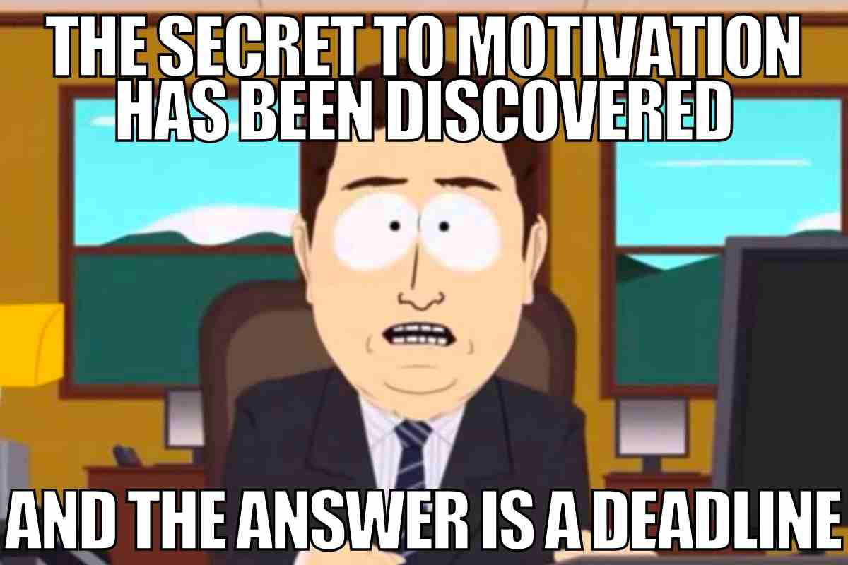 deadline meme the secret to motivation has been discovered and its called a deadline
