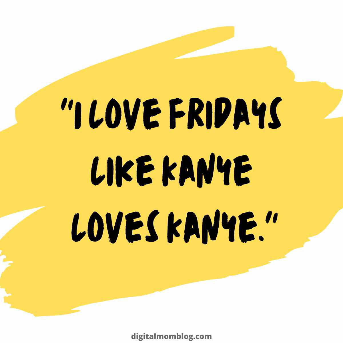 friday quote funny Meme with the quote 'I love Fridays like Kanye loves Kanye' in bold black letters on a yellow paintstroke background, highlighting a humorous and relatable appreciation for Fridays.