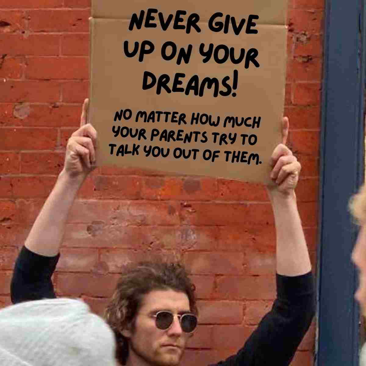 funny motivation meme Funny motivation meme featuring a person holding a sign that says 'Never give up on your dreams! No matter how much your parents try to talk you out of them,' against a brick wall background.