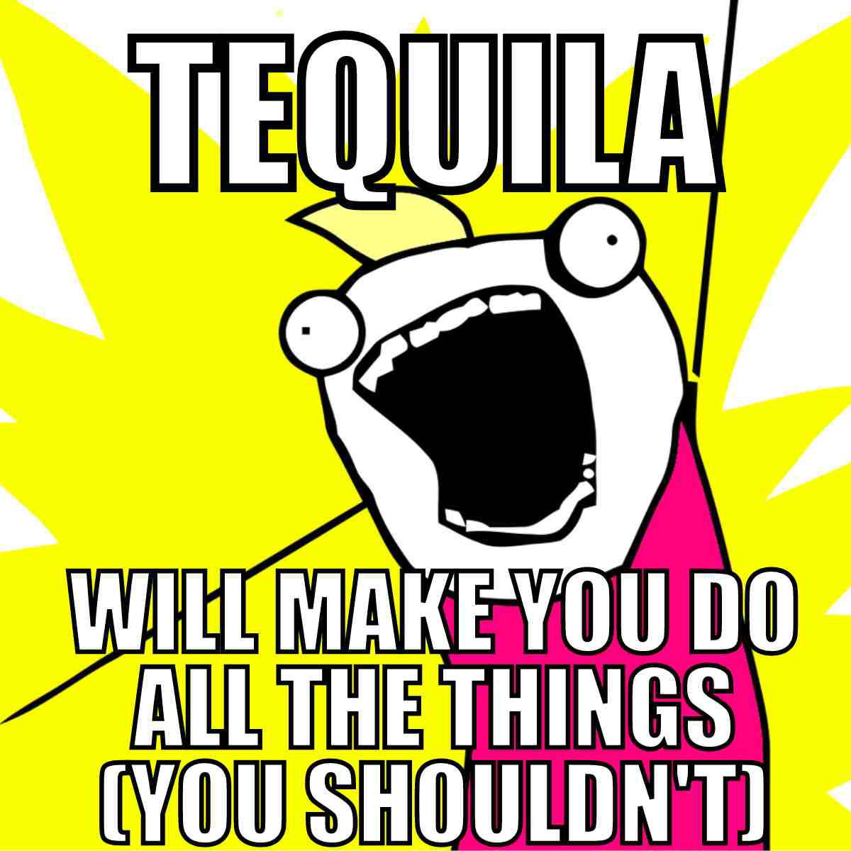 funny tequila meme Funny tequila meme with cartoon character and text "Tequila will make you do all the things (you shouldn't)" to depict humor about tequila's effects.