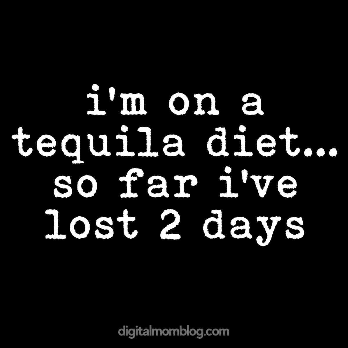 funny tequila quote Humorous meme with white text on a black background saying 'I'm on a tequila diet... so far I've lost 2 days,' from Digital Mom Blog.