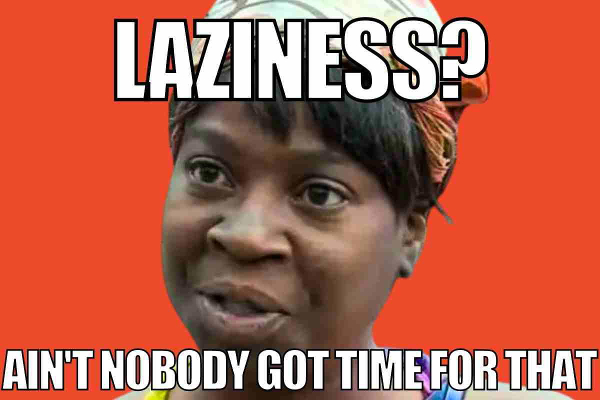 lazy meme laziness aint nobody got time for that