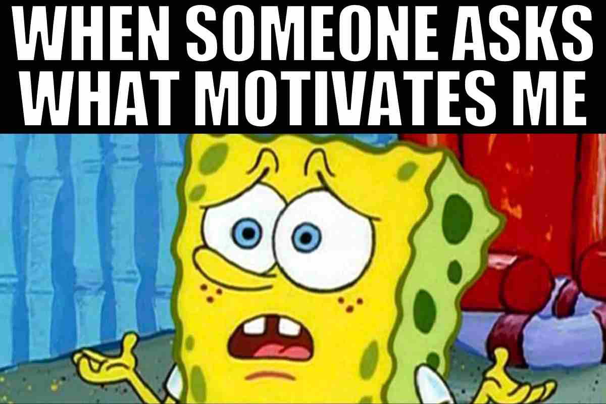 motivates meme when someone asks what motivates me