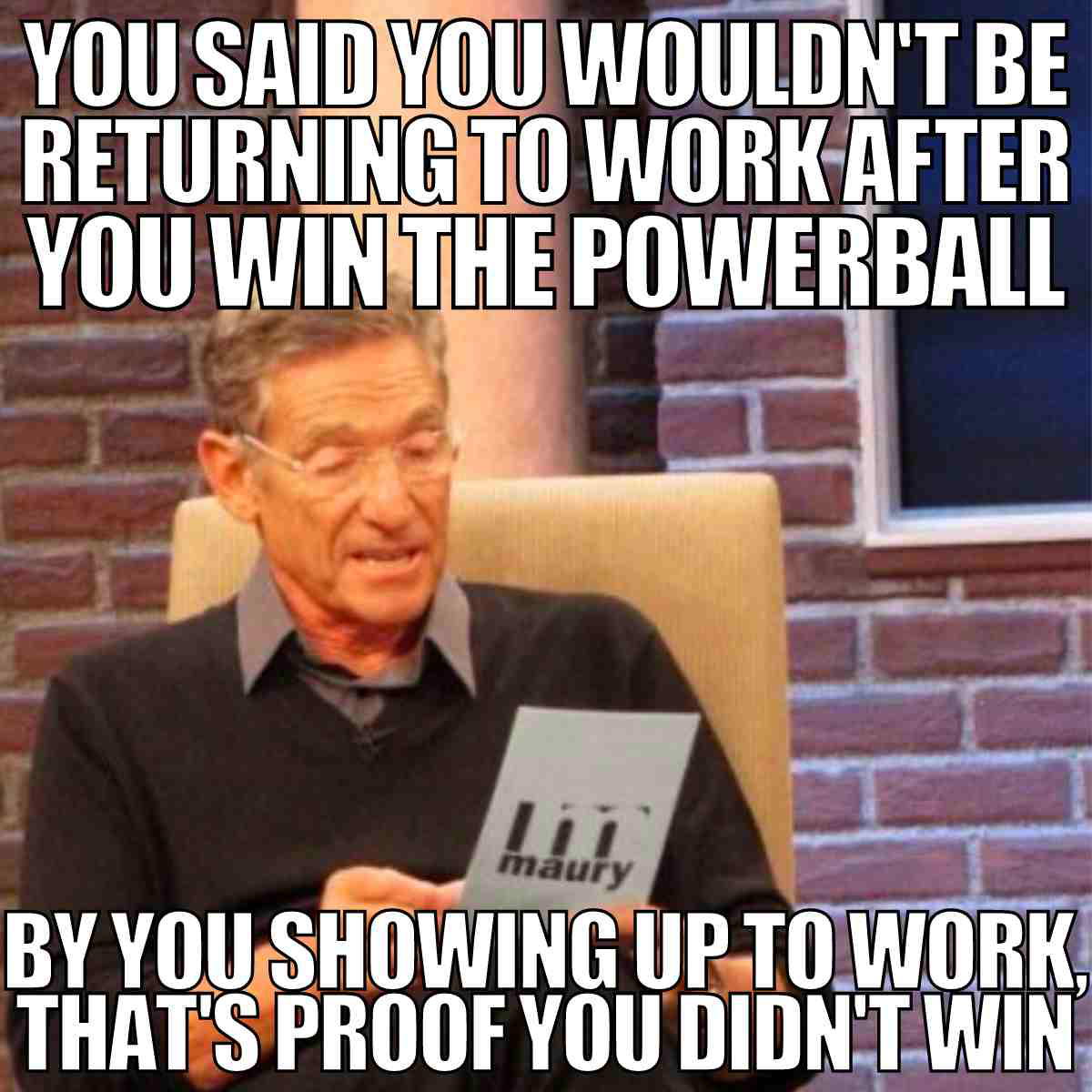 powerball meme go back to work Meme featuring a man holding paper with text that humorously implies if you're at work, you definitely didn’t win the Powerball lottery.