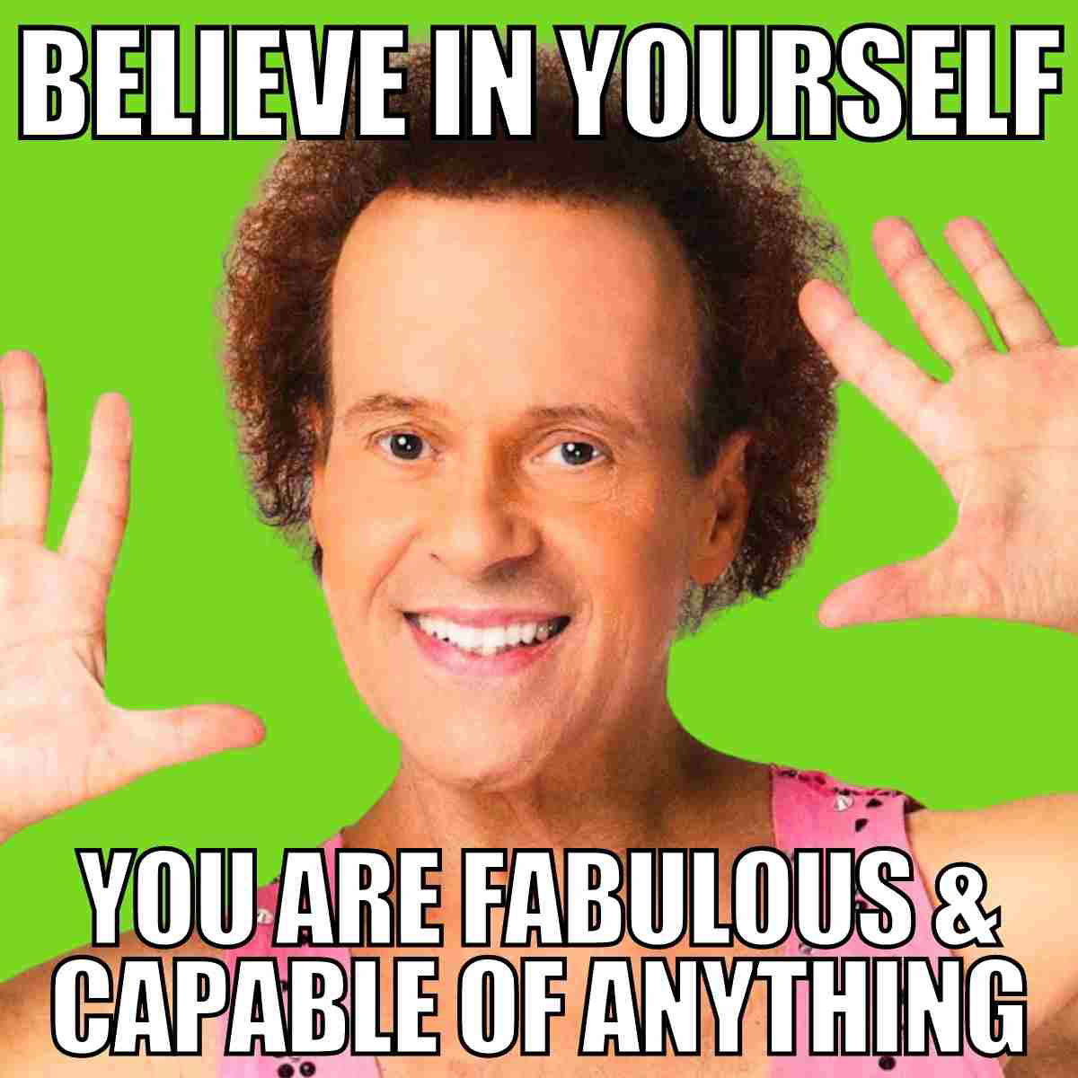 richard simmons motivational meme Motivational meme with a smiling, energetic person holding up hands against a bright green background. The text reads, "Believe in yourself; you are fabulous and capable of anything!" Perfect inspiration with a dash of humor.