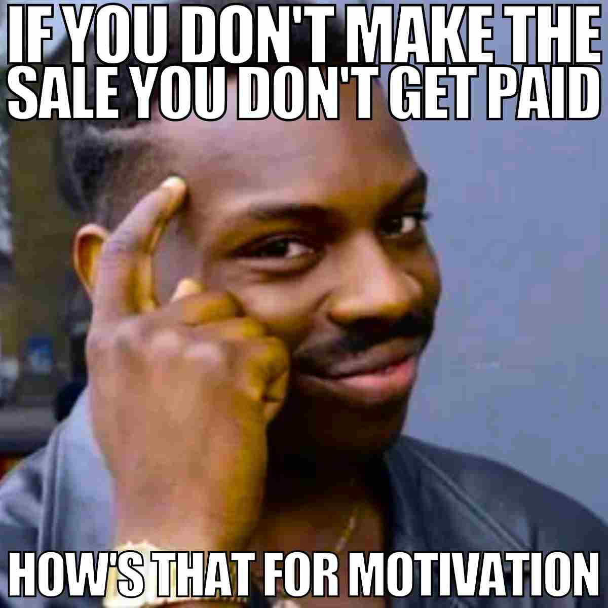 sales motivation meme sales motivation meme if you dont make the sale you dont get paid