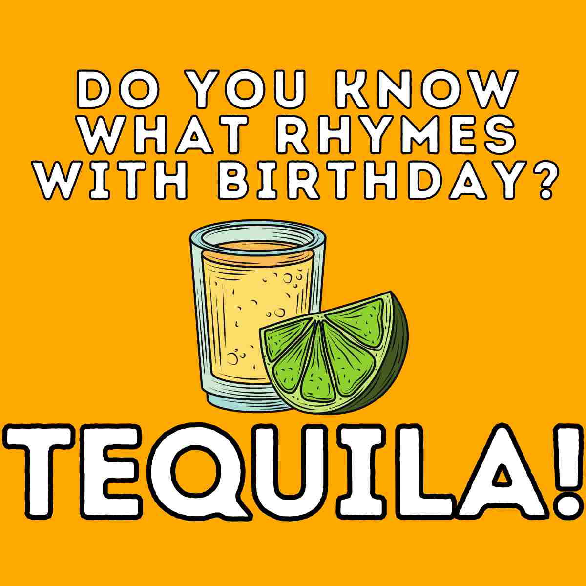 tequila birthday meme A humorous tequila meme featuring the text 'Do you know what rhymes with birthday? Tequila!' with an illustration of a tequila shot and lime on a bright orange background.