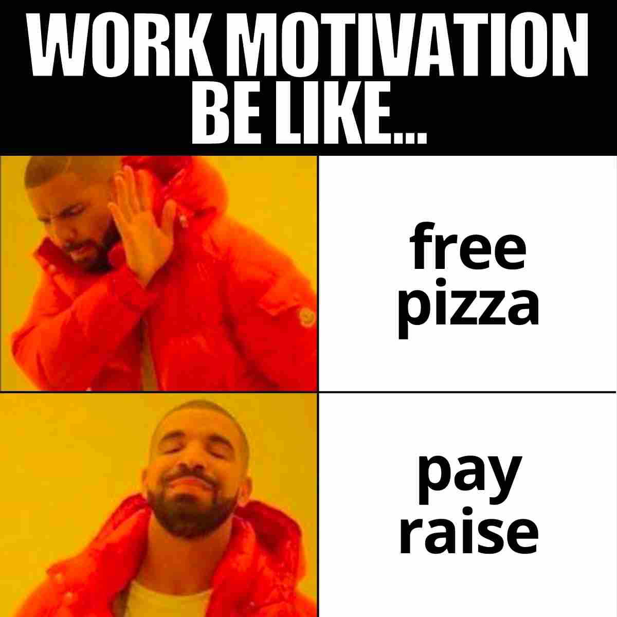 work motivation meme Meme of a man in a red jacket rejecting 'free pizza' but happily accepting a 'pay raise', captioned 'Work motivation be like...'