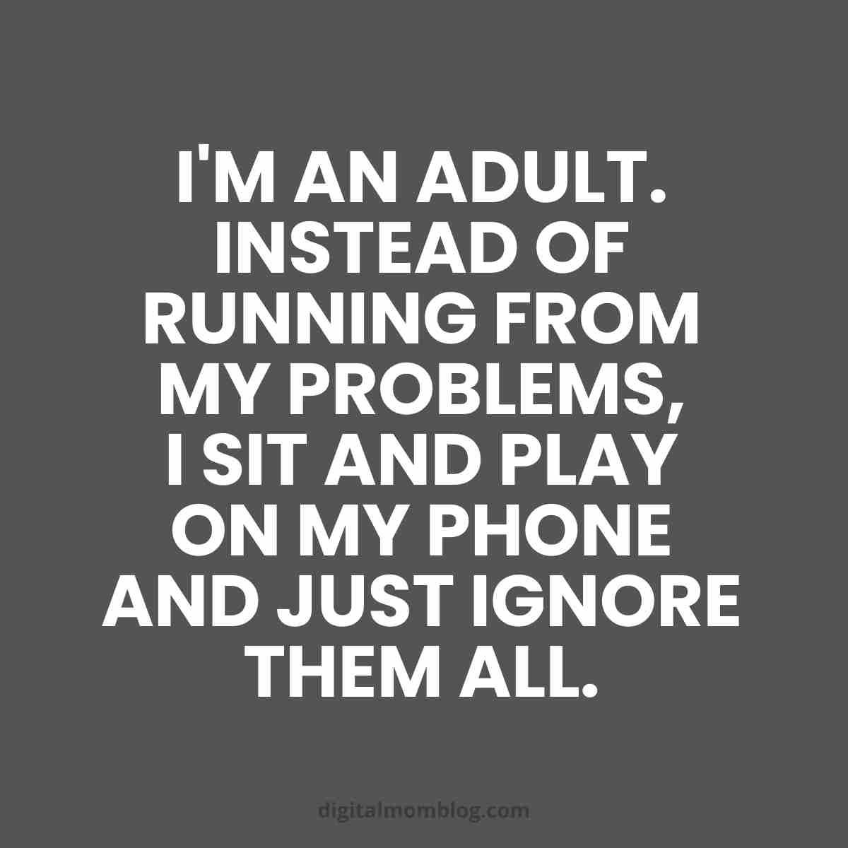 adult problems meme funny meme about adulting caption says i am an adult who instead of running from my problems, i sit and play on my phone and just ignore them all