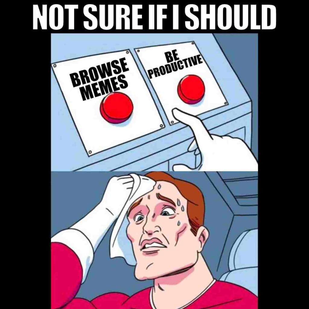 everyday life meme everyday life meme not sure if i should browse memes or be productive
