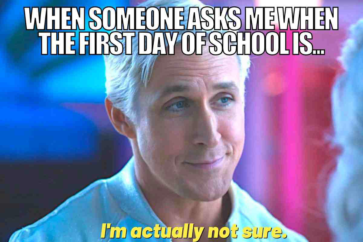 first day school meme ken Meme showing a person with a smirk, captioned 'WHEN SOMEONE ASKS ME WHEN THE FIRST DAY OF SCHOOL IS... I'm actually not sure.'