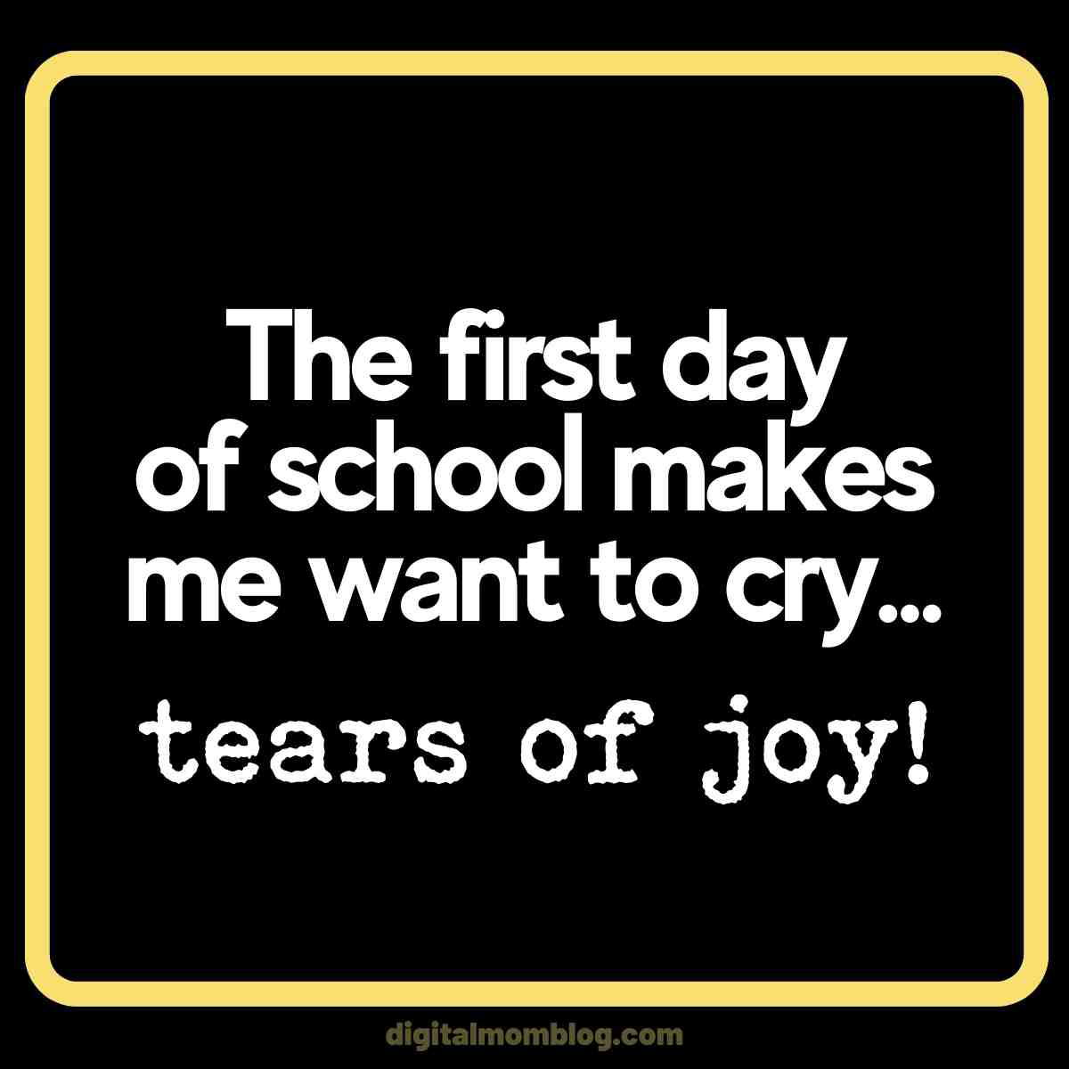 funny first day of school quote Meme with the text 'The first day of school makes me want to cry... tears of joy!' expressing humorous relief.