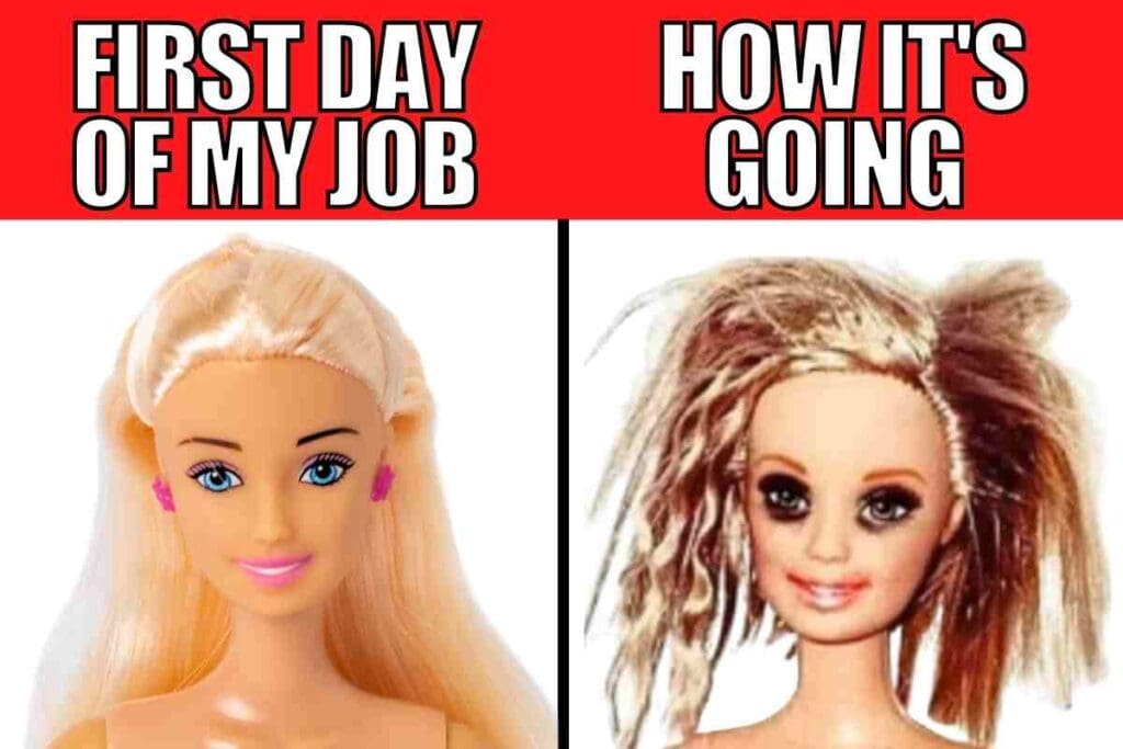 funny job meme Meme showing a doll looking pristine on the first day of work versus disheveled after job stress kicks in, captioned 'First day of my job' and 'How it's going.'