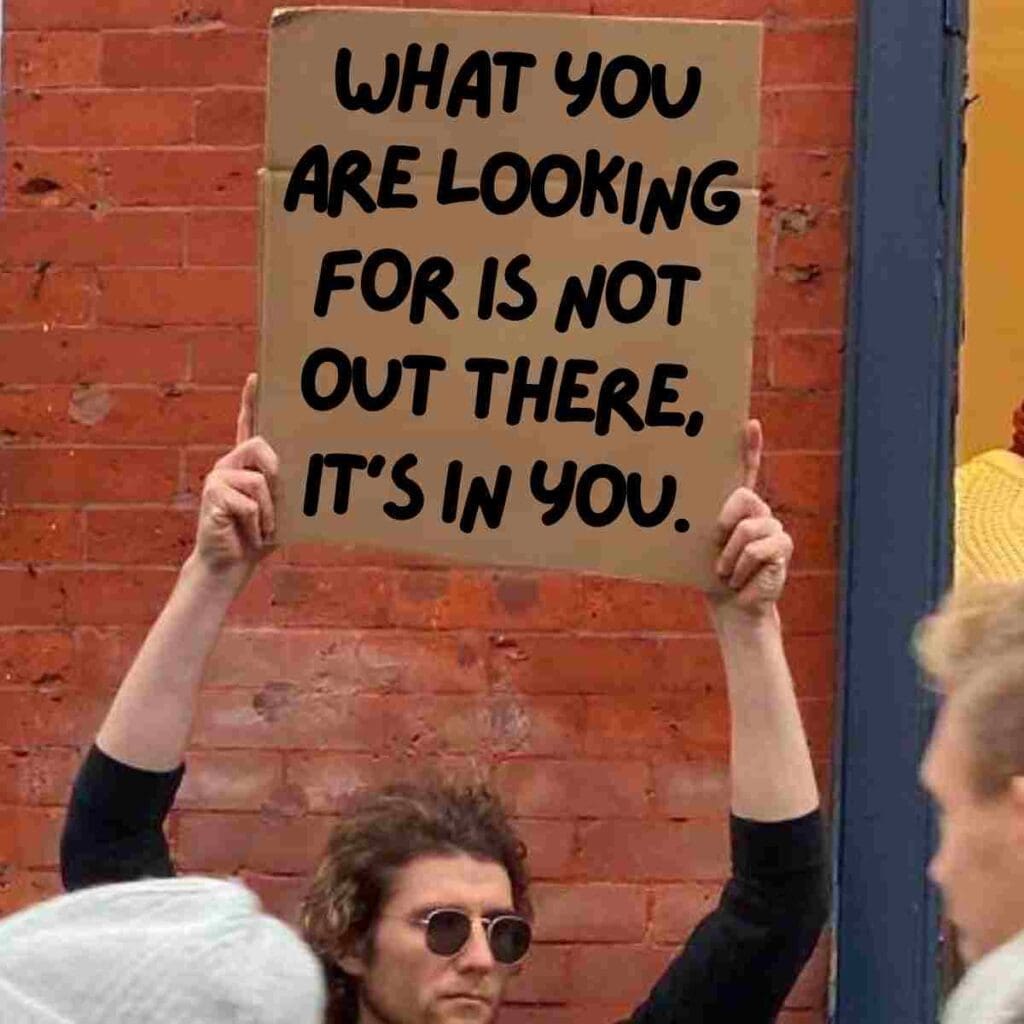 funny meme about life funny meme about life: what you are looking for is not out there, it's in you.