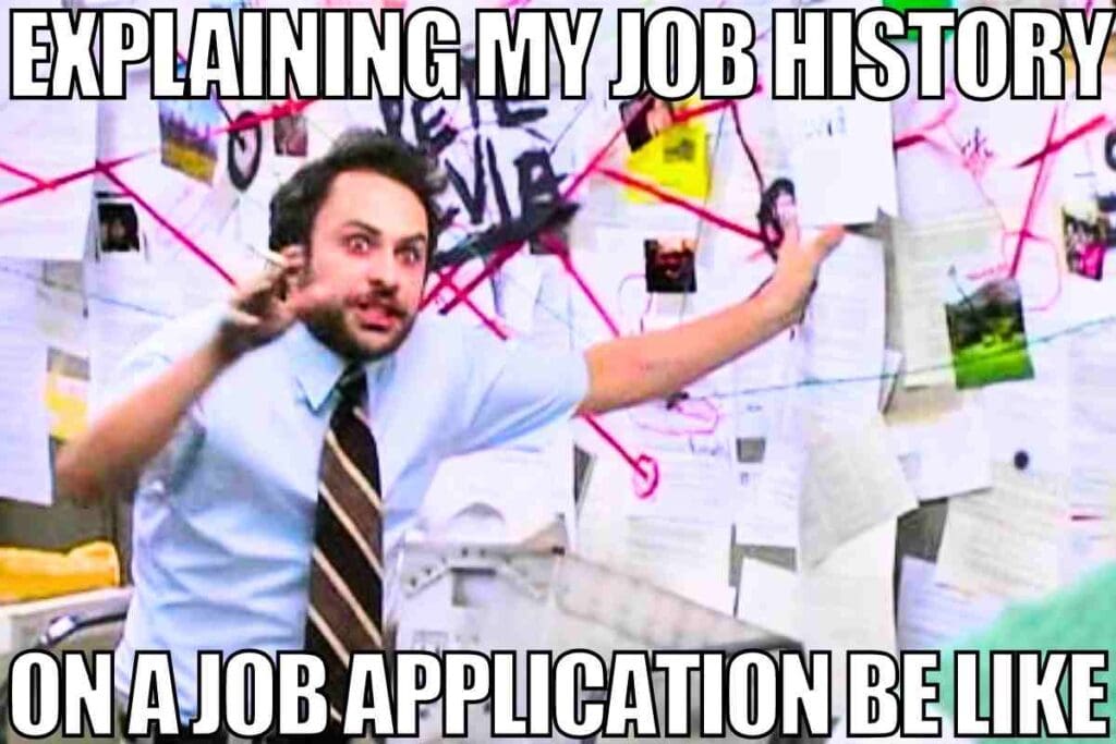 job application meme Meme of a frantic man gesturing wildly at a conspiracy-style board of papers and strings, with text saying, 'Explaining my job history on a job application be like.'