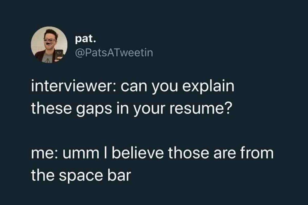 job interview meme Job meme showing a humorous Twitter exchange where the interviewer asks about gaps in a resume, and the person replies they are from the space bar. Classic resume humor for the job-hunting crowd!