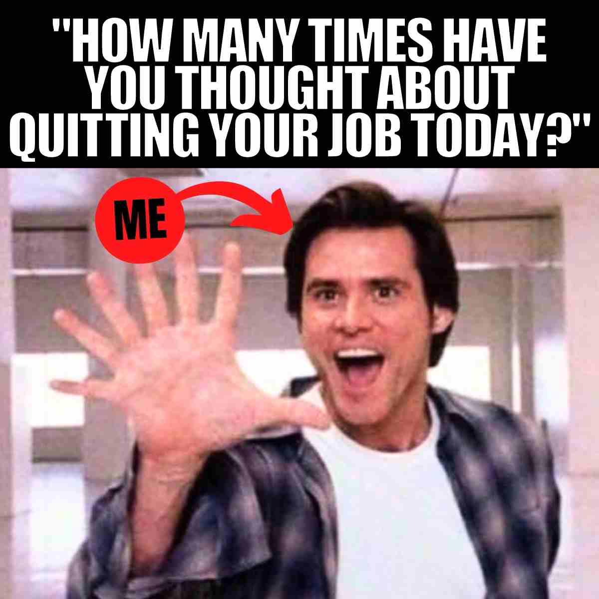 job quitting meme Funny job meme showing excited man holding up five fingers with text asking how many times he's thought about quitting his job today, with an arrow pointing to him labeled 'ME.'