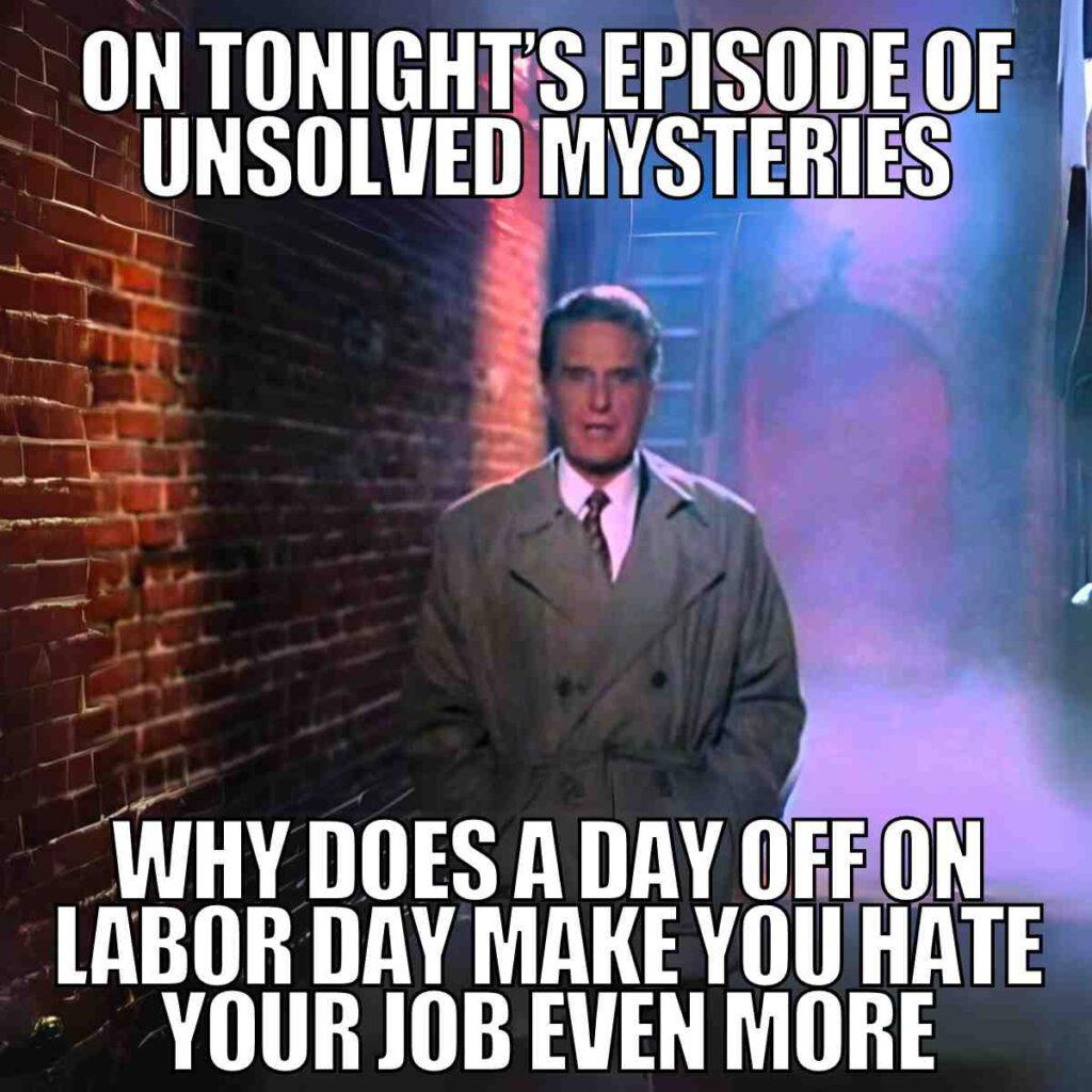 labor day meme funny on tonights episode of unsolved mysteries why does a day off on labor day make you hate your job even more