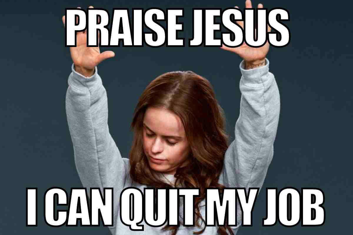 quit job meme Meme showing a person joyfully raising hands with text saying, 'Praise Jesus, I Can Quit My Job.'