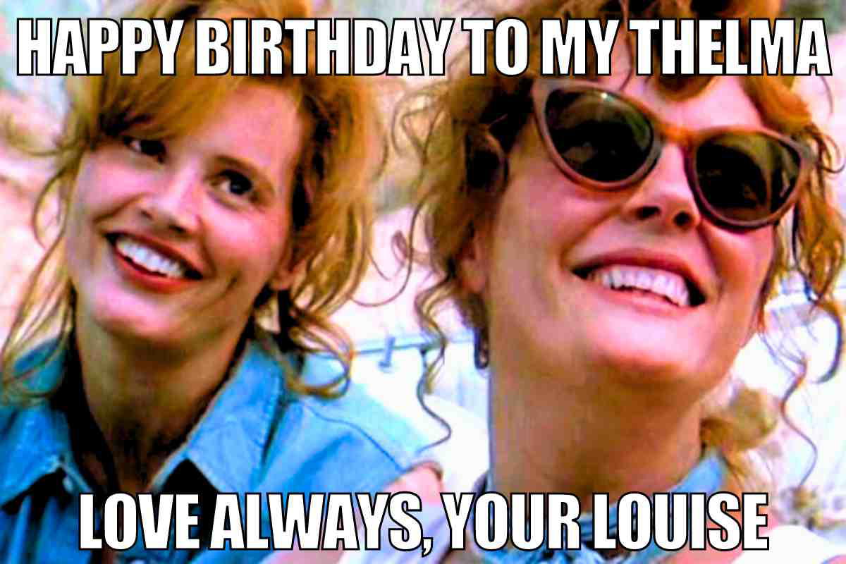 thelma and louise birthday meme Meme of two women with text saying 'Happy Birthday to My Thelma, Love Always, Your Louise,' humorously capturing birthday wishes between besties.