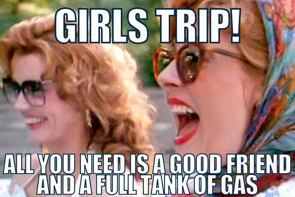 thelma and louise meme roadtrip Meme image from 'girlstripmeme.jpg' showing two women in sunglasses, laughing and enjoying a road trip; text reads, 'GIRLS TRIP! All you need is a good friend and a full tank of gas.'