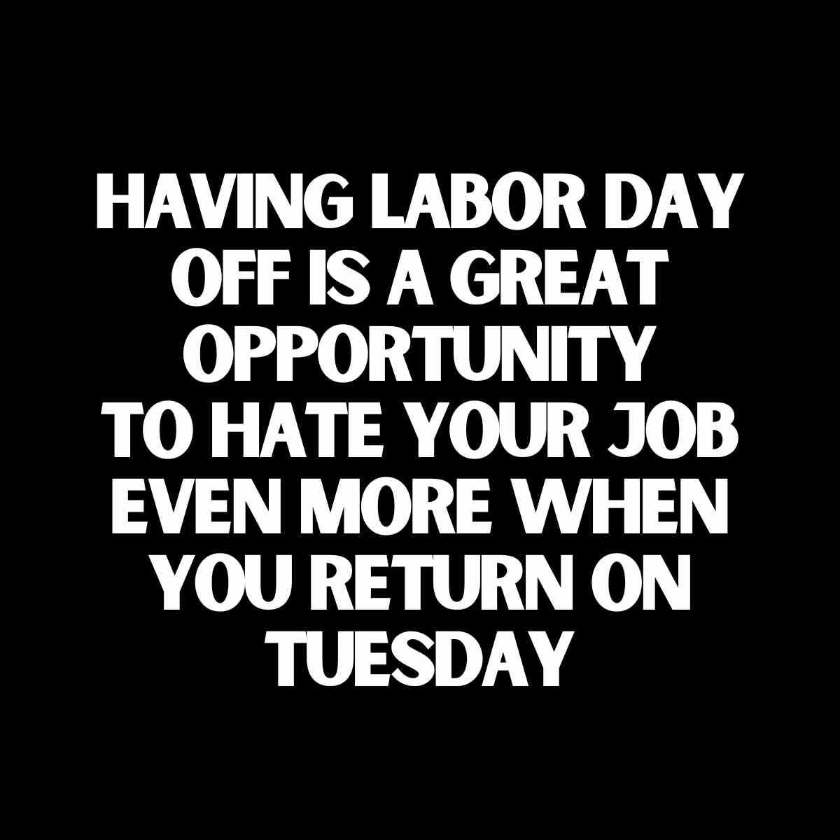 tuesday work labor day meme Funny meme about Tuesday blues says, 'Having Labor Day off is a great opportunity to hate your job even more when you return on Tuesday.'