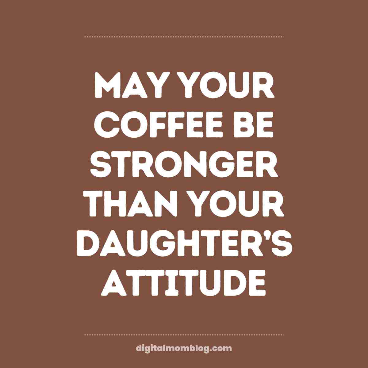 daughter attitude meme coffee Meme with bold white text on a brown background saying, 'May your coffee be stronger than your daughter's attitude,' humorously reflecting on parental caffeine needs.