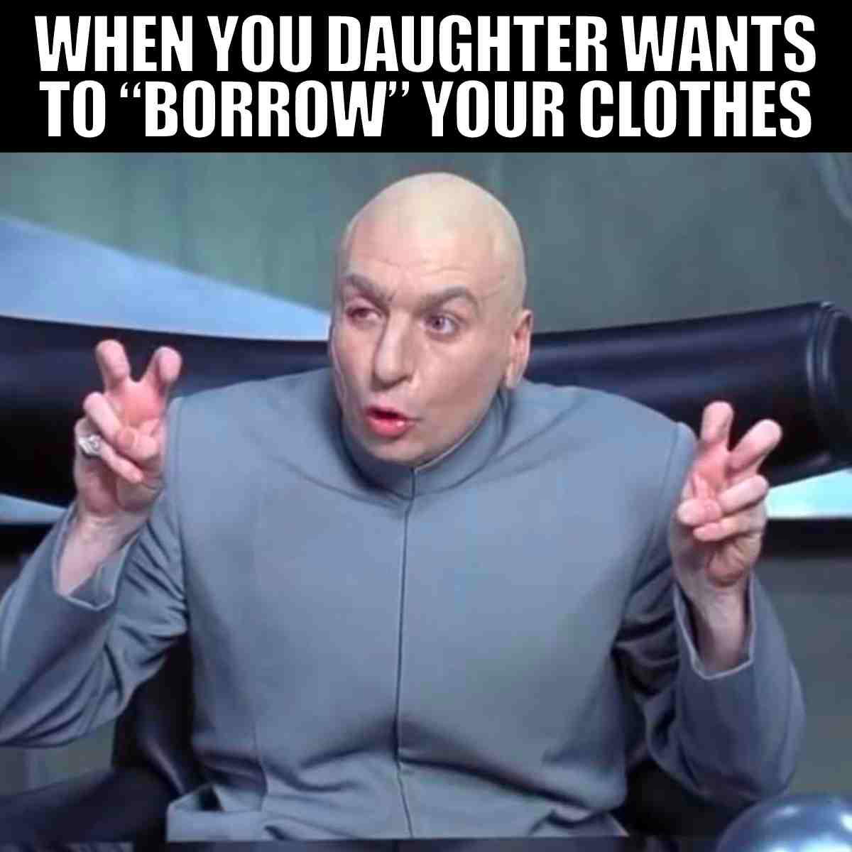 daughter borrow clothes meme Meme of a man making air quotes with the caption 'When your daughter wants to "borrow" your clothes', highlighting the humorous dilemma of kids taking over your wardrobe.
