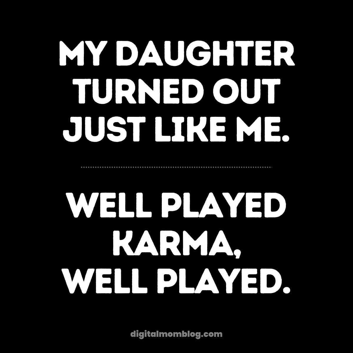 daughter karma meme Meme text that humorously reads, 'My Daughter Turned Out Just Like Me. Well Played Karma, Well Played,' highlighting the funny twist of parenting and karma.