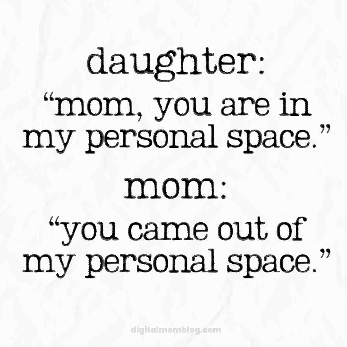 daughter meme Humorous motherdaughter meme: Daughter dramatically says, "Mom, you are in my personal space." Mom cheekily responds, "You came out of my personal space." Perfect for a laugh about family boundaries.
