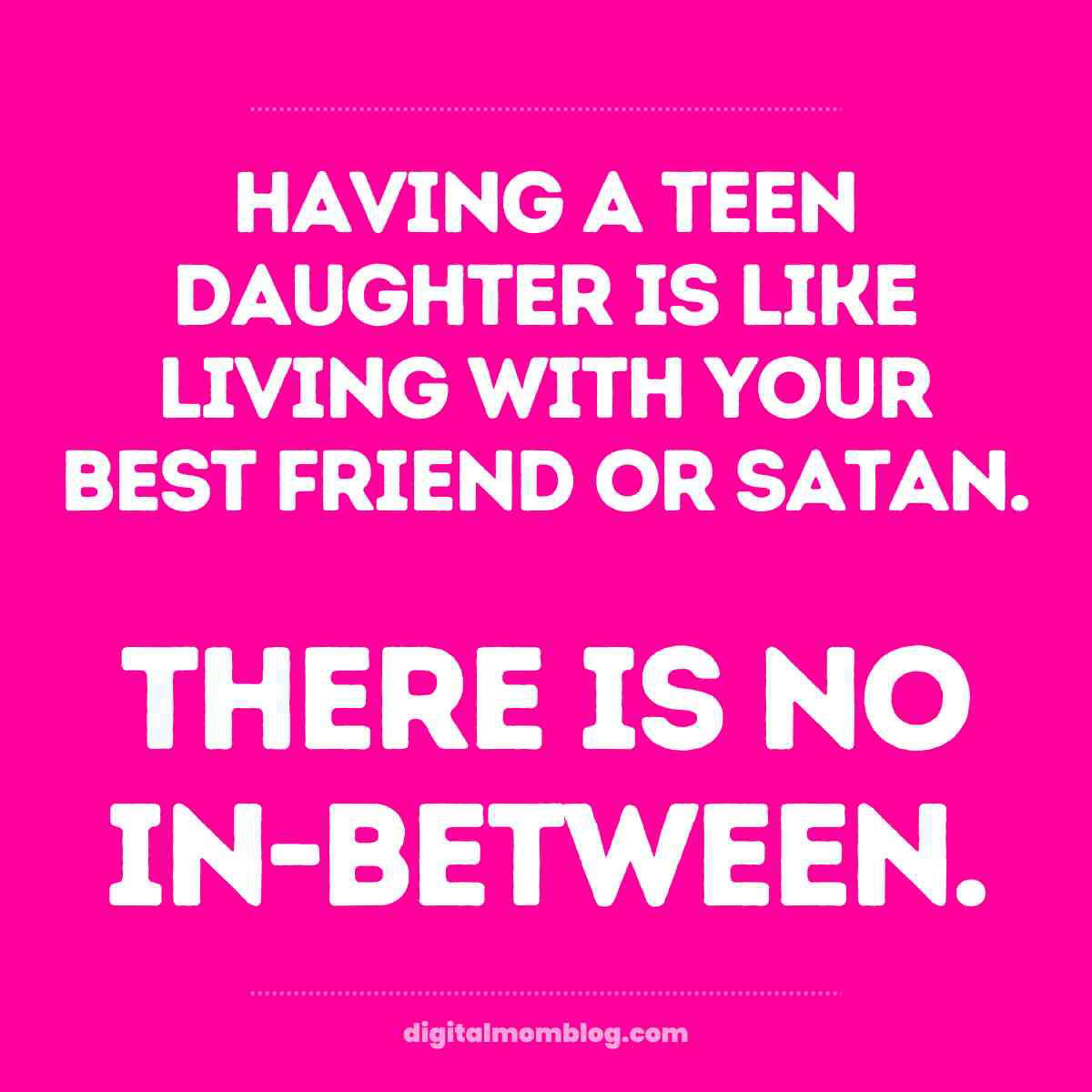 daughter teen meme Bright pink meme humorously stating that having a teen daughter is like living with your best friend or Satan, with no inbetween. Perfect for those parenting moments!