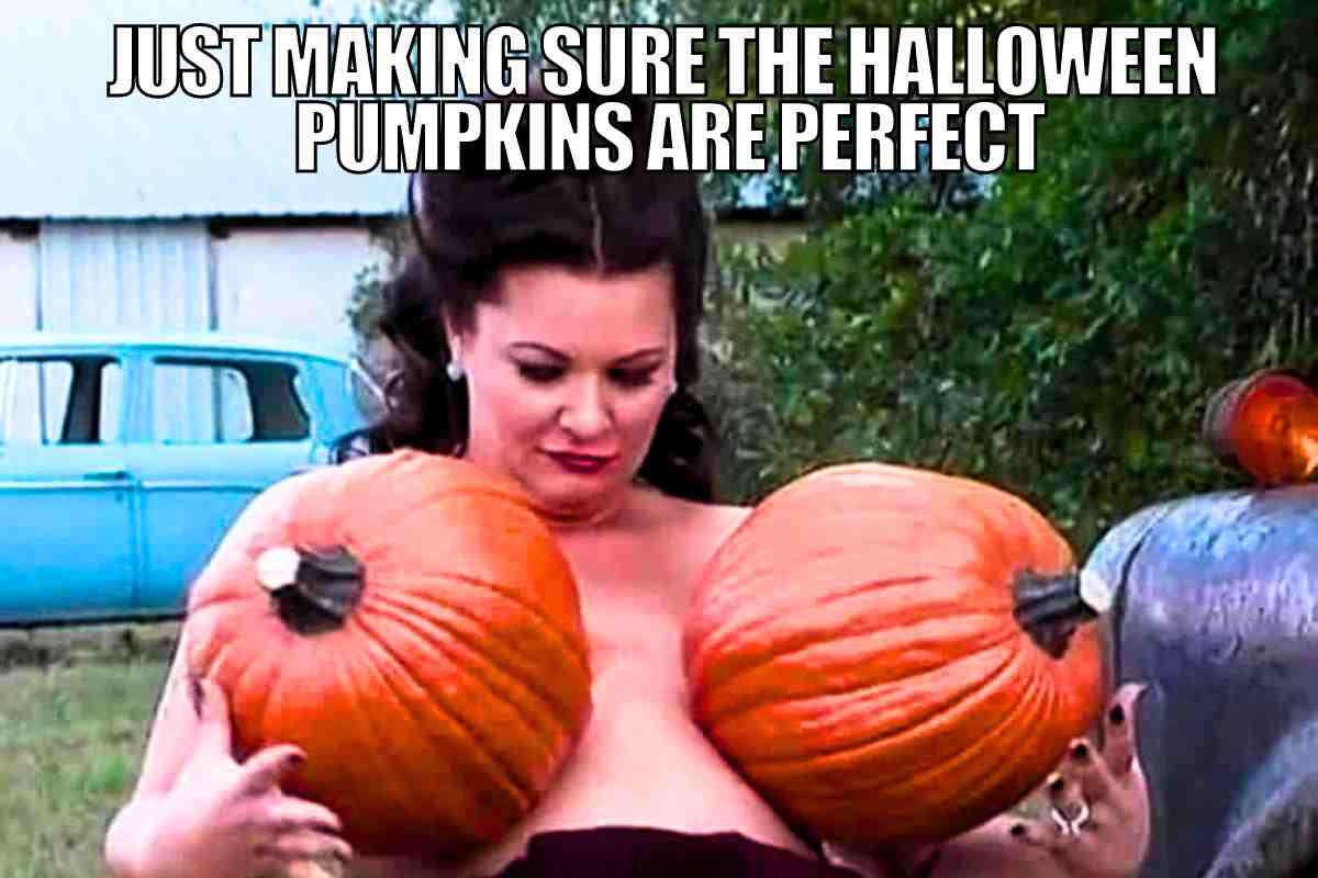 dirty halloween memes just making sure the halloween pumpkins are perfect woman using pumpkins as breasts dirty halloween meme