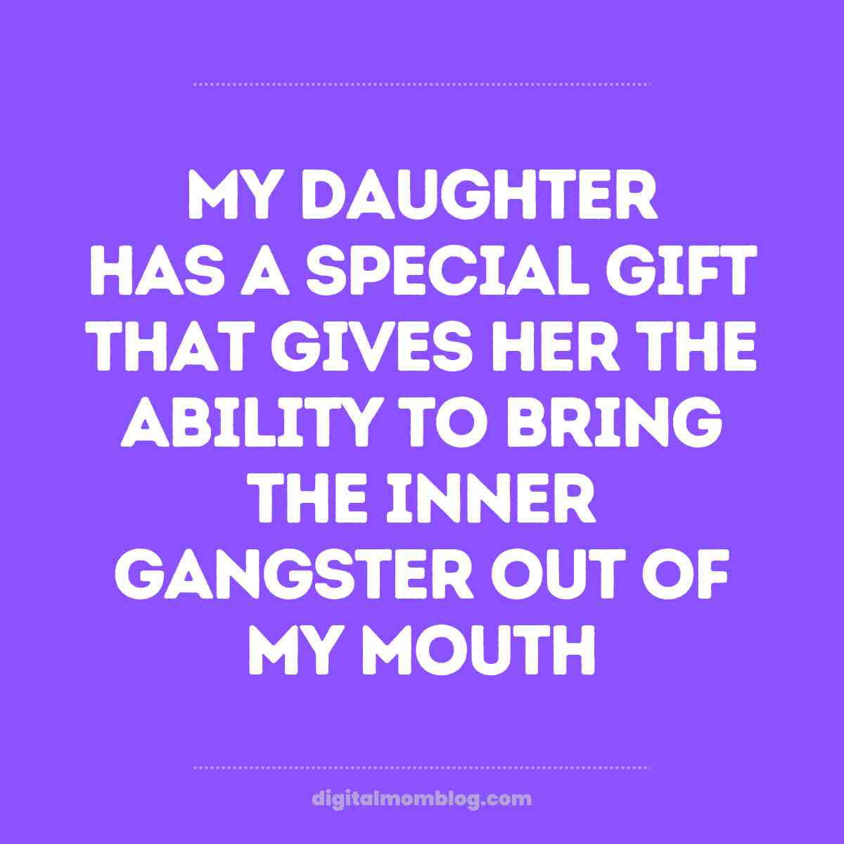 funny meme daughter Humorous daughter meme with text: "My daughter has a special gift that gives her the ability to bring the inner gangster out of my mouth," on a purple background.