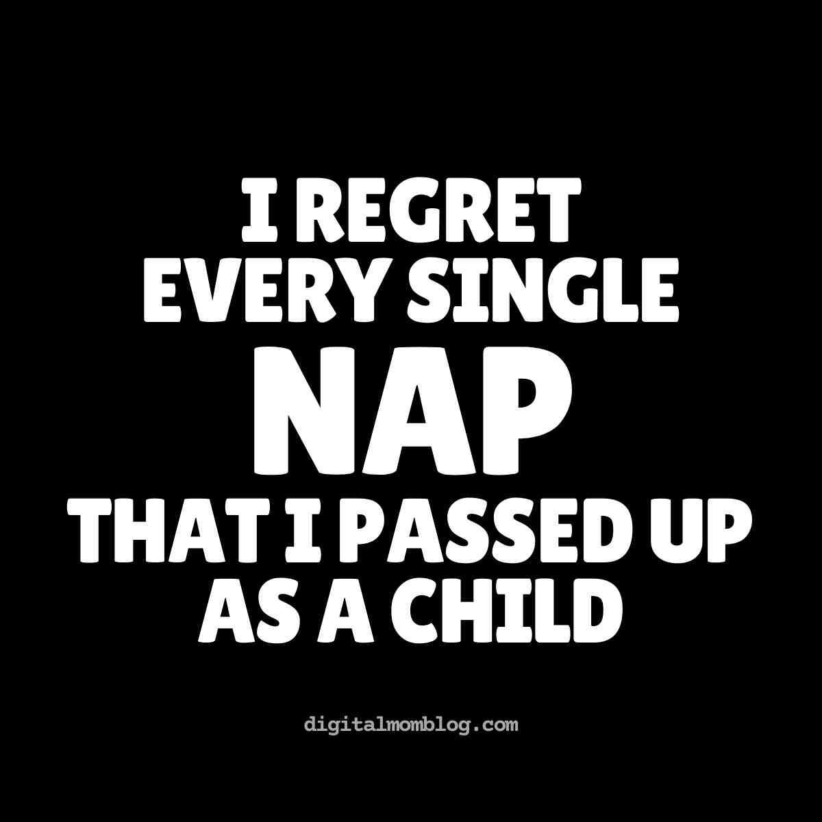 meme nap Meme featuring the text 'I regret every single nap that I passed up as a child' on a black background, highlighting the humorous regret of missing naps in childhood.