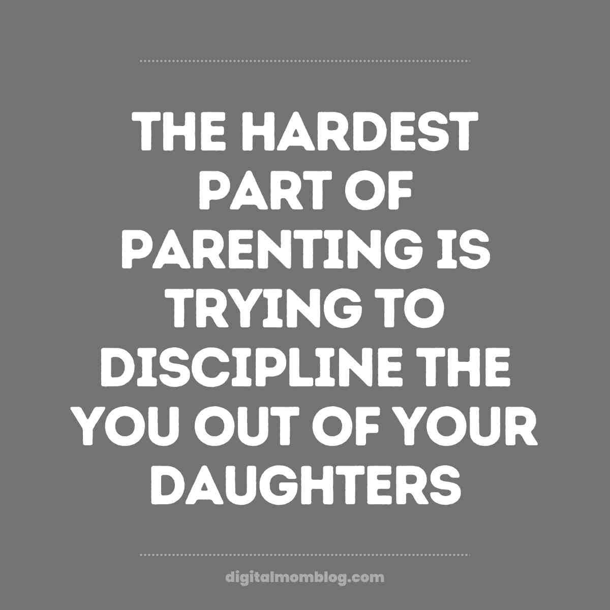 parenting daughters meme Meme with text: 'The hardest part of parenting is trying to discipline the you out of your daughters,' highlighting the humorous struggle of parenting mini versions of yourself.