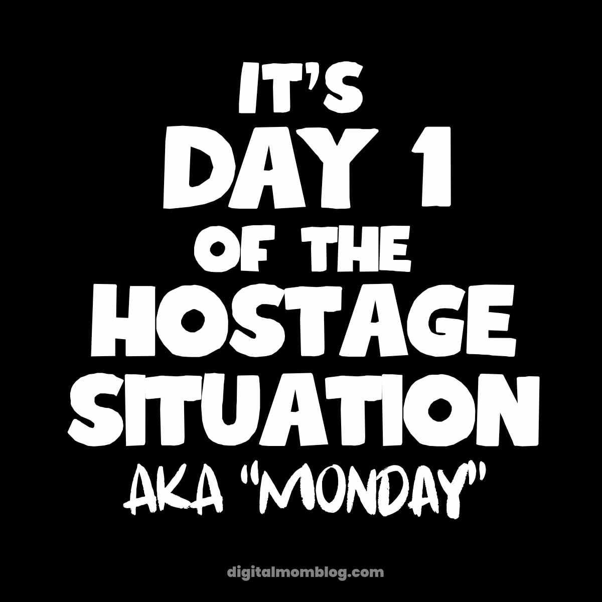 monday work meme Humorous Monday meme with text declaring 'It's Day 1 of the Hostage Situation, aka Monday,' ideal for capturing that Monday blues vibe.