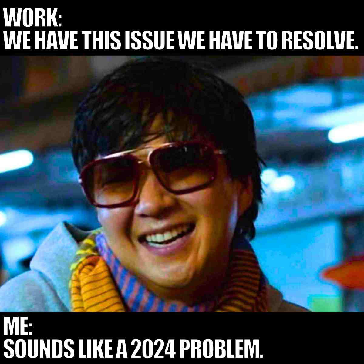 sounds like a 2024 problem work meme Meme of a smiling person in sunglasses with the caption: 'Work: We have this issue we have to resolve.' and 'Me: Sounds like a 2024 problem.' implying humorous procrastination at work.