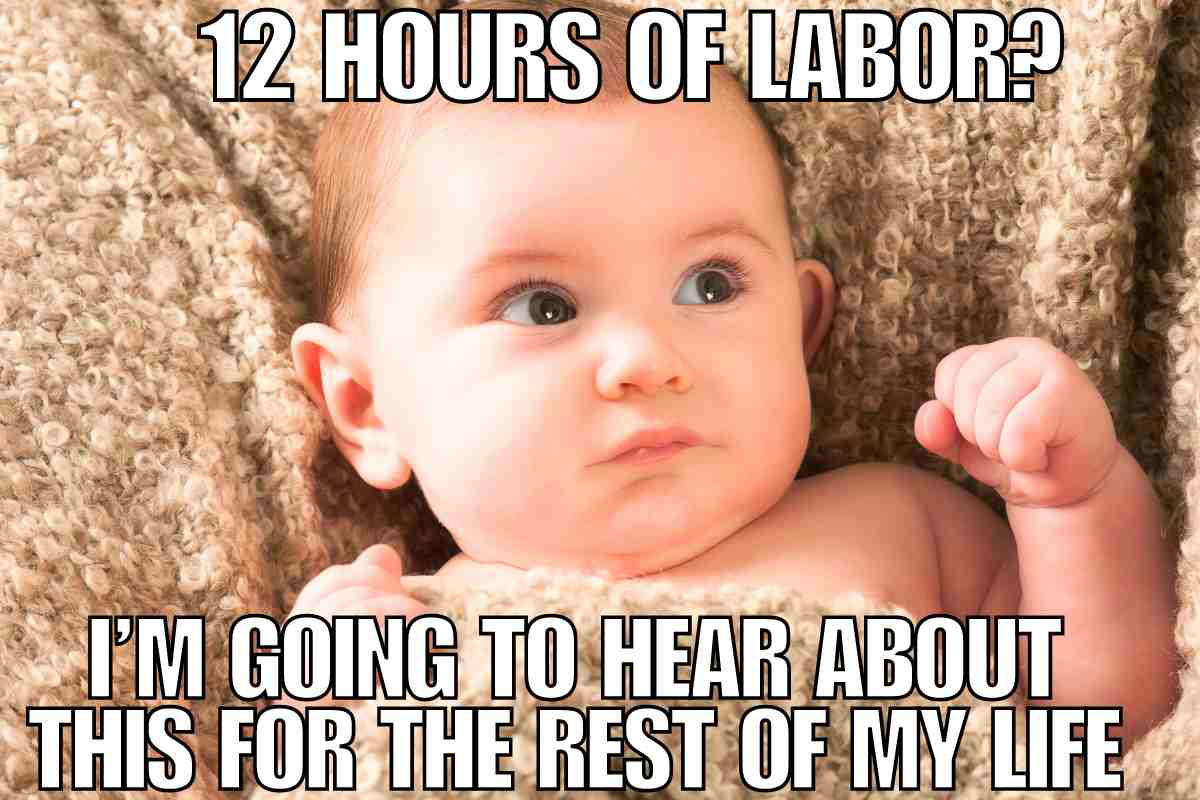 long labor meme new baby A baby with a pouting expression, captioned: '12 hours of labor? I'm going to hear about this for the rest of my life.' Perfect for a Thursday meme, because even babies need a little humor to get through the week.