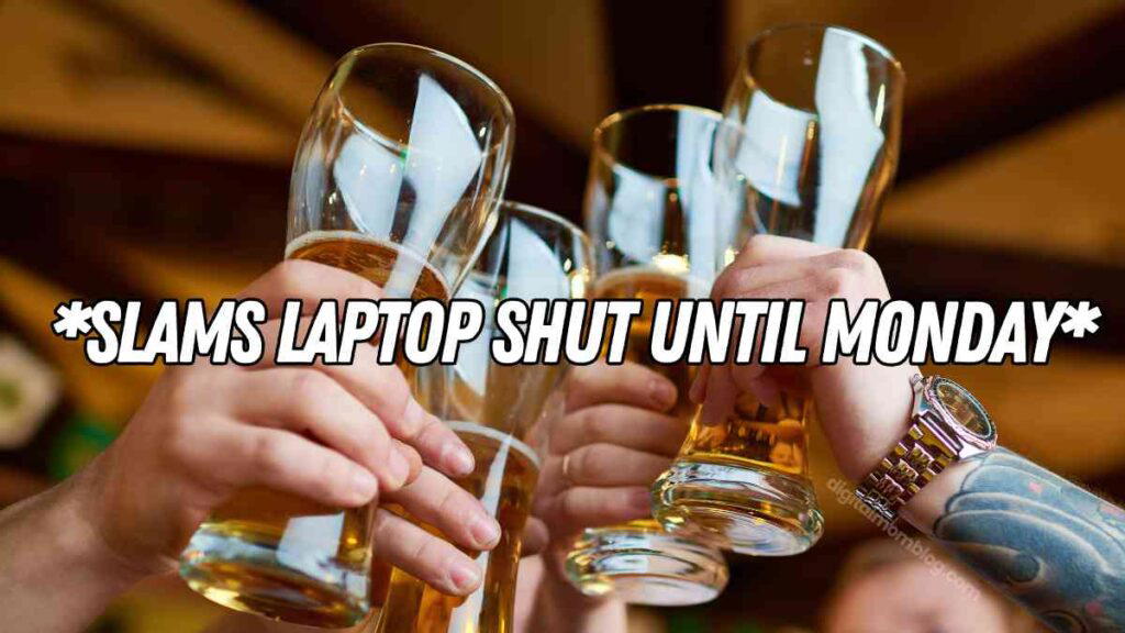 slams laptop shut until monday meme Several hands toasting with glasses of beer, overlaid with the text "*SLAMS LAPTOP SHUT UNTIL MONDAY*".
