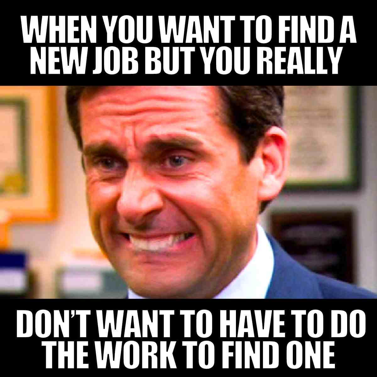want a new job meme Meme of a stressed man with the caption 'When you want to find a new job but you really don’t want to have to do the work to find one,' depicting job search humor.